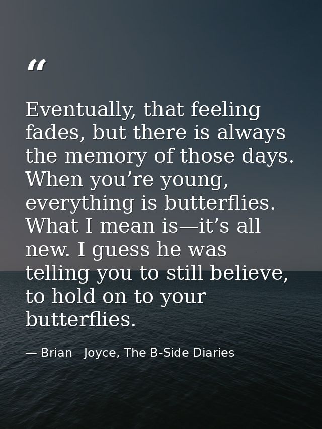 Eventually, that feeling fades, but there is always the memory of those days. When you’re young, everything is butterfli — Brian   Joyce, The B-Side Diaries