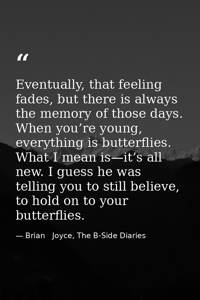 Eventually, that feeling fades, but there is always the memory of those days. When you’re young, everything is butterfli — Brian   Joyce, The B-Side Diaries