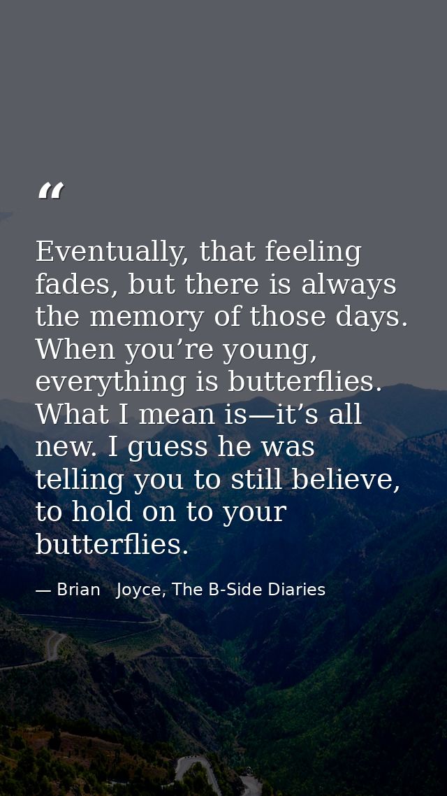 Eventually, that feeling fades, but there is always the memory of those days. When you’re young, everything is butterfli — Brian   Joyce, The B-Side Diaries