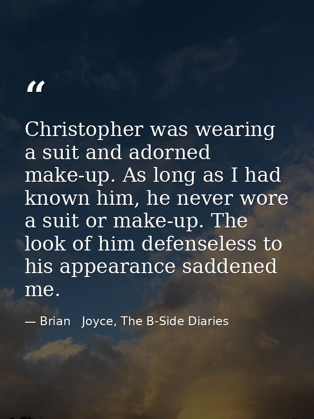 Christopher was wearing a suit and adorned make-up. As long as I had known him, he never wore a suit or make-up. The loo — Brian   Joyce, The B-Side Diaries