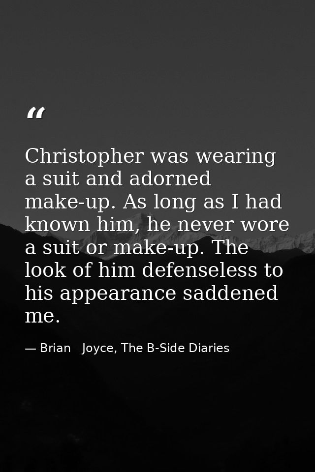 Christopher was wearing a suit and adorned make-up. As long as I had known him, he never wore a suit or make-up. The loo — Brian   Joyce, The B-Side Diaries
