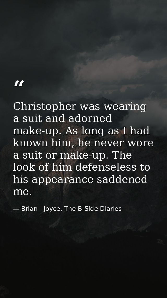 Christopher was wearing a suit and adorned make-up. As long as I had known him, he never wore a suit or make-up. The loo — Brian   Joyce, The B-Side Diaries