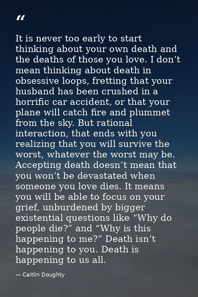 It is never too early to start thinking about your own death and the deaths of those you love. I don’t mean thinking abo — Caitlin Doughty