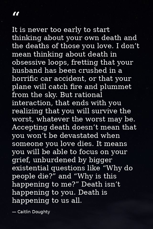 It is never too early to start thinking about your own death and the deaths of those you love. I don’t mean thinking abo — Caitlin Doughty