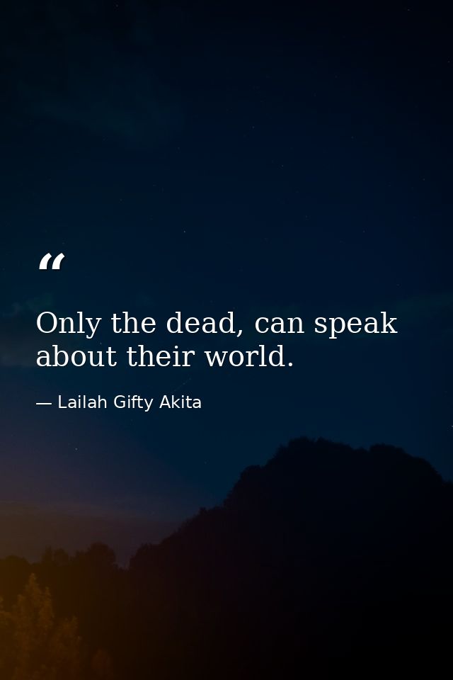 Only the dead, can speak about their world. — Lailah Gifty Akita