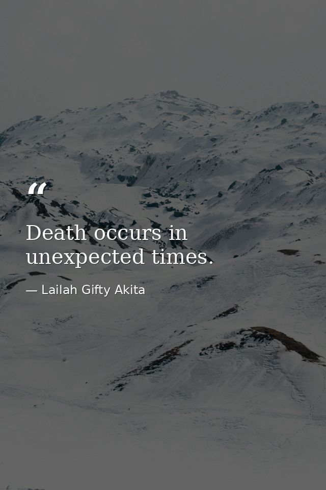 Death occurs in unexpected times. — Lailah Gifty Akita