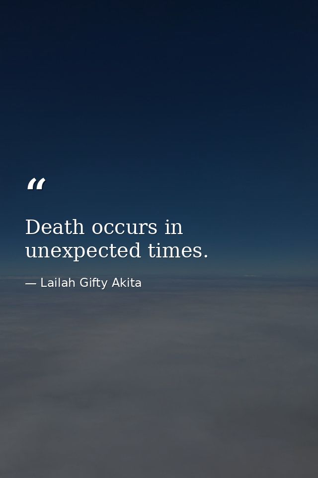Death occurs in unexpected times. — Lailah Gifty Akita