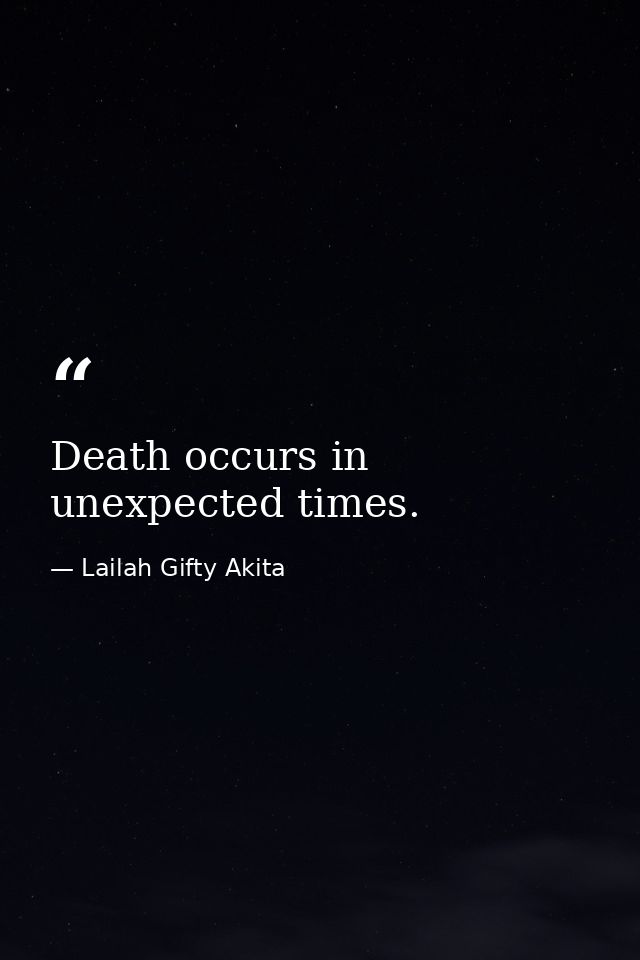 Death occurs in unexpected times. — Lailah Gifty Akita