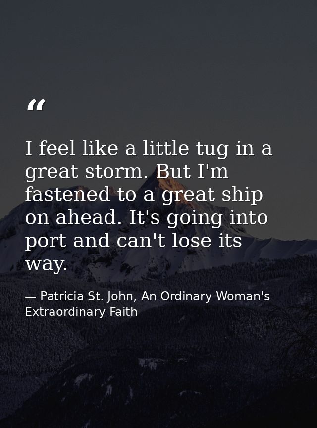 I feel like a little tug in a great storm. But I'm fastened to a great ship on ahead. It's going into port and can't los — Patricia St. John, An Ordinary Woman's Extraordinary Faith