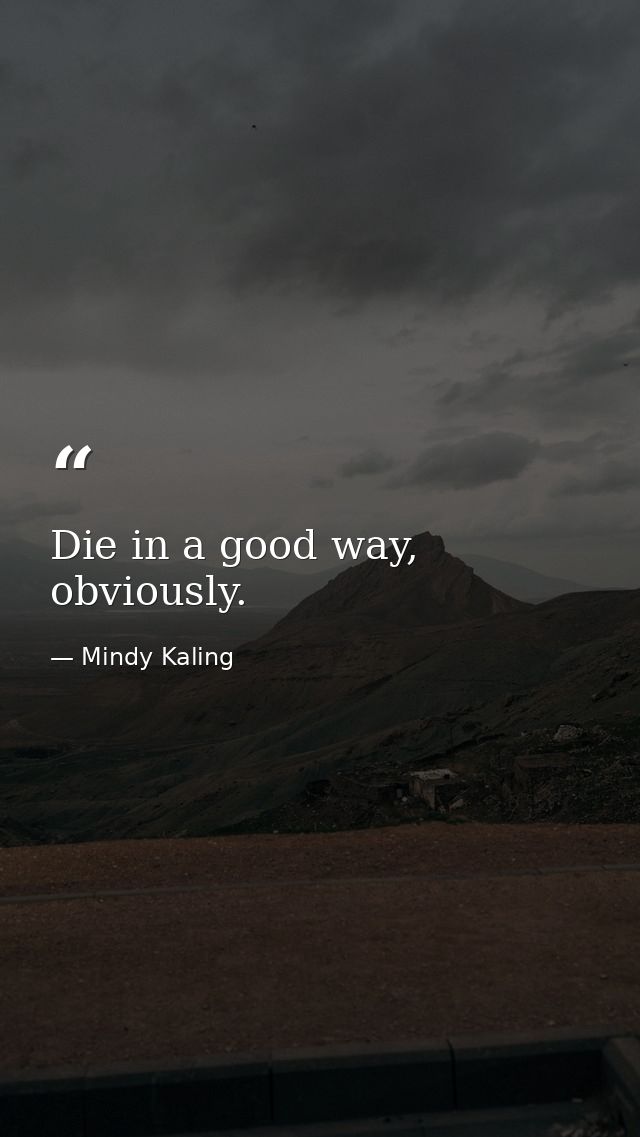 Die in a good way, obviously. — Mindy Kaling