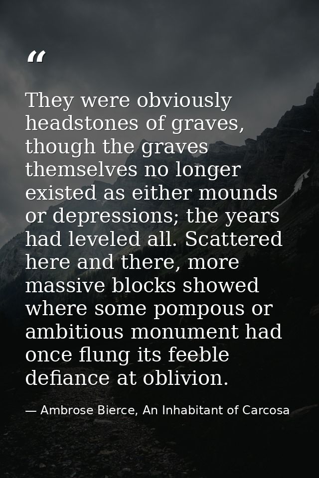 They were obviously headstones of graves, though the graves themselves no longer existed as either mounds or depressions — Ambrose Bierce, An Inhabitant of Carcosa