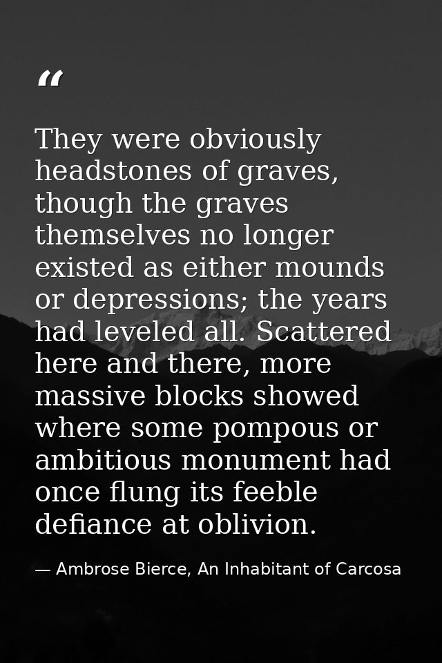They were obviously headstones of graves, though the graves themselves no longer existed as either mounds or depressions — Ambrose Bierce, An Inhabitant of Carcosa
