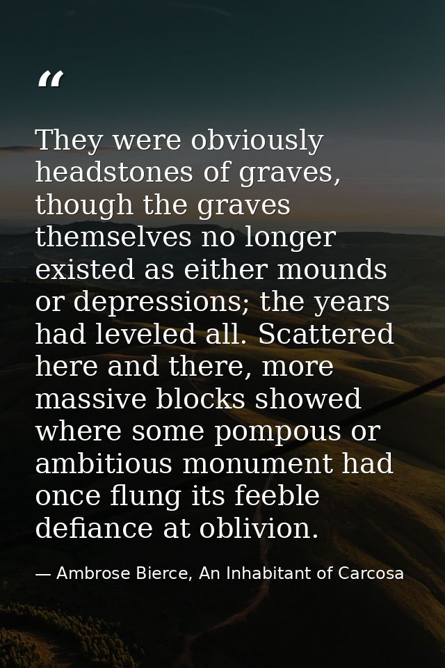 They were obviously headstones of graves, though the graves themselves no longer existed as either mounds or depressions — Ambrose Bierce, An Inhabitant of Carcosa
