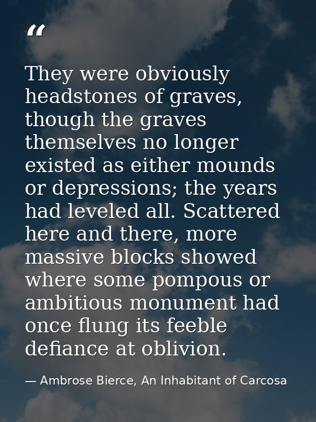 They were obviously headstones of graves, though the graves themselves no longer existed as either mounds or depressions — Ambrose Bierce, An Inhabitant of Carcosa