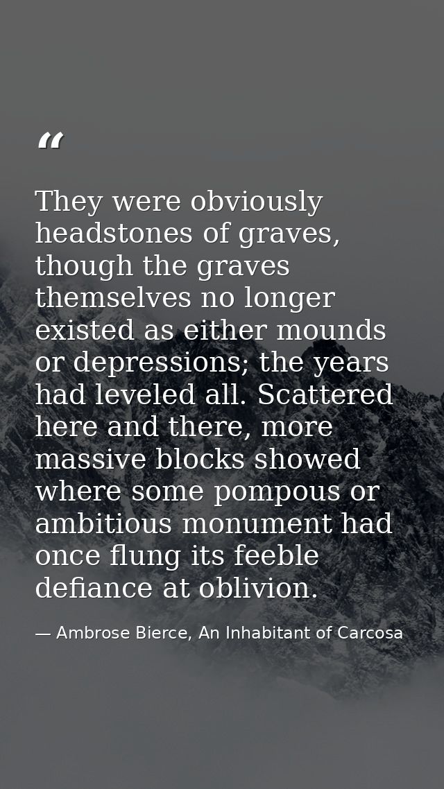 They were obviously headstones of graves, though the graves themselves no longer existed as either mounds or depressions — Ambrose Bierce, An Inhabitant of Carcosa