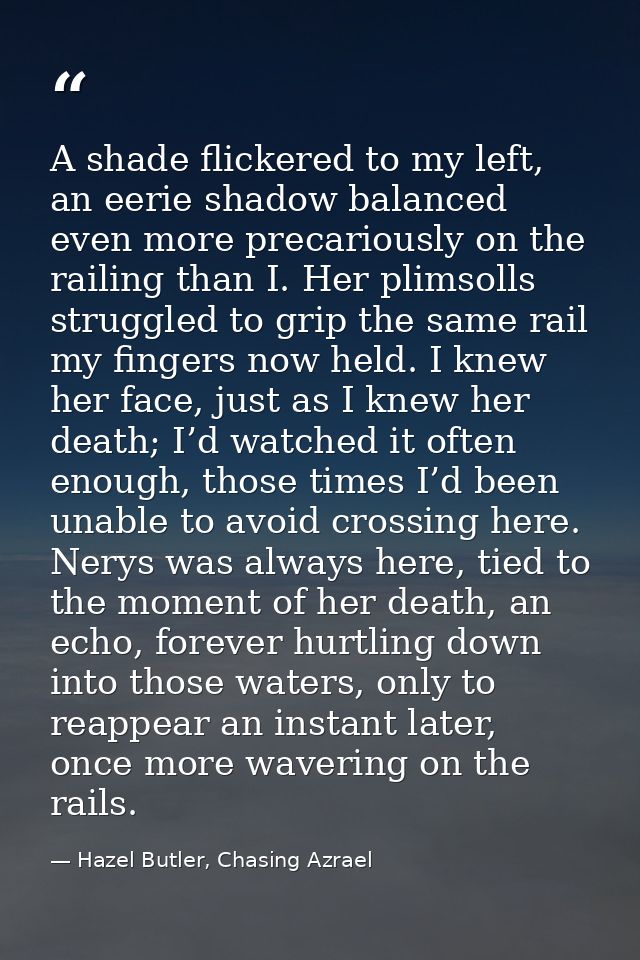 A shade flickered to my left, an eerie shadow balanced even more precariously on the railing than I. Her plimsolls strug — Hazel Butler, Chasing Azrael
