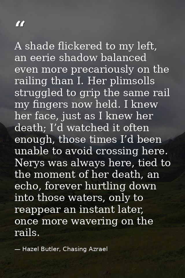 A shade flickered to my left, an eerie shadow balanced even more precariously on the railing than I. Her plimsolls strug — Hazel Butler, Chasing Azrael