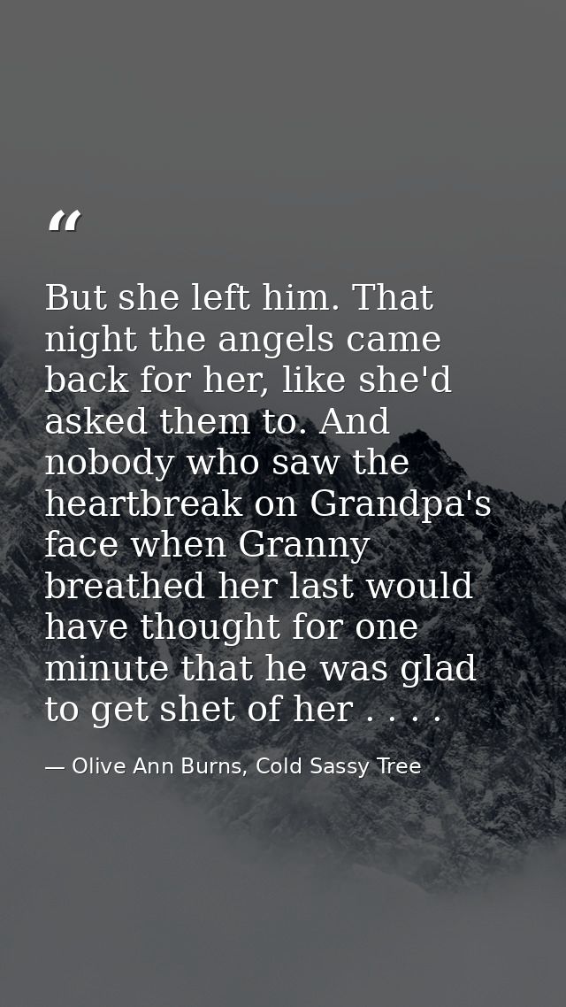 But she left him. That night the angels came back for her, like she'd asked them to. And nobody who saw the heartbreak o — Olive Ann Burns, Cold Sassy Tree