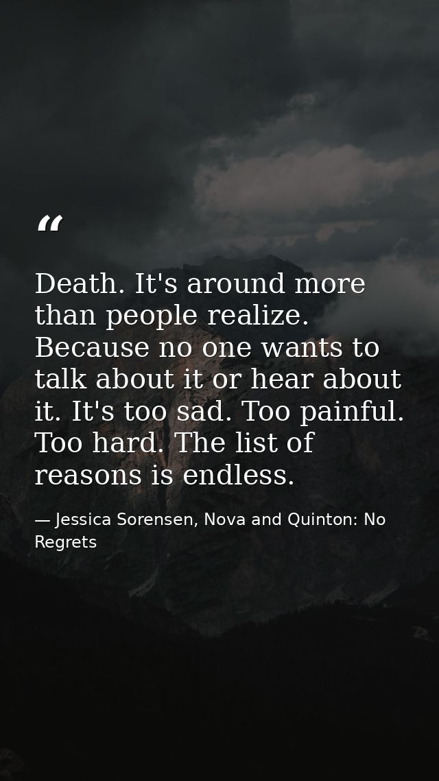 Death. It's around more than people realize. Because no one wants to talk about it or hear about it. It's too sad. Too p — Jessica Sorensen, Nova and Quinton: No Regrets