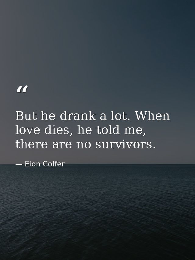 But he drank a lot. When love dies, he told me, there are no survivors. — Eion Colfer