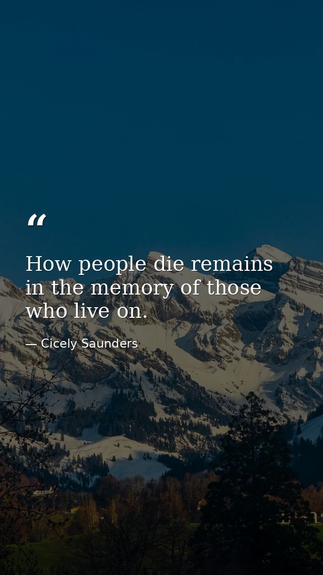 How people die remains in the memory of those who live on. — Cicely Saunders