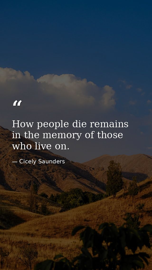 How people die remains in the memory of those who live on. — Cicely Saunders