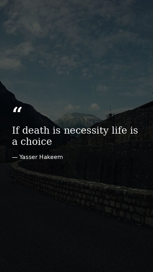 If death is necessity life is a choice — Yasser Hakeem