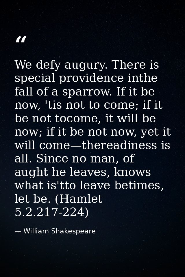 We defy augury. There is special providence inthe fall of a sparrow. If it be now, 'tis not to come; if it be not tocome — William Shakespeare