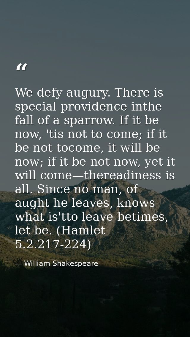 We defy augury. There is special providence inthe fall of a sparrow. If it be now, 'tis not to come; if it be not tocome — William Shakespeare