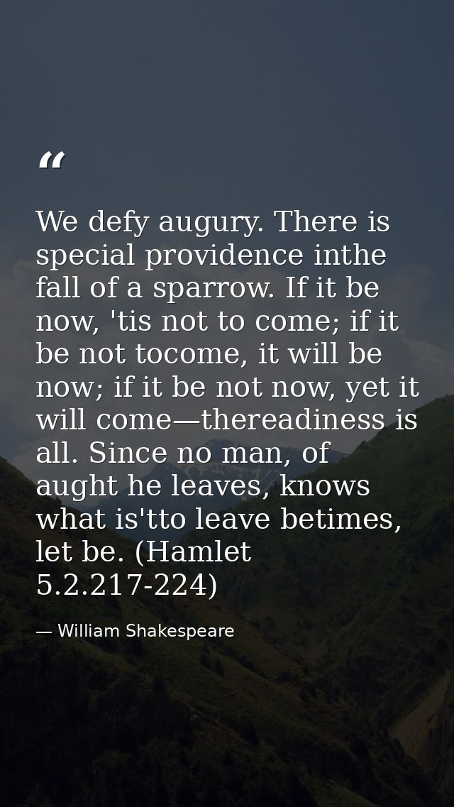 We defy augury. There is special providence inthe fall of a sparrow. If it be now, 'tis not to come; if it be not tocome — William Shakespeare