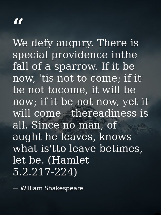 We defy augury. There is special providence inthe fall of a sparrow. If it be now, 'tis not to come; if it be not tocome — William Shakespeare