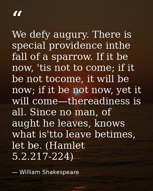 We defy augury. There is special providence inthe fall of a sparrow. If it be now, 'tis not to come; if it be not tocome — William Shakespeare