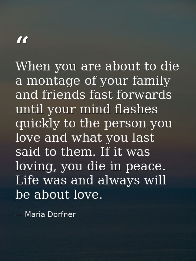 When you are about to die a montage of your family and friends fast forwards until your mind flashes quickly to the pers — Maria Dorfner