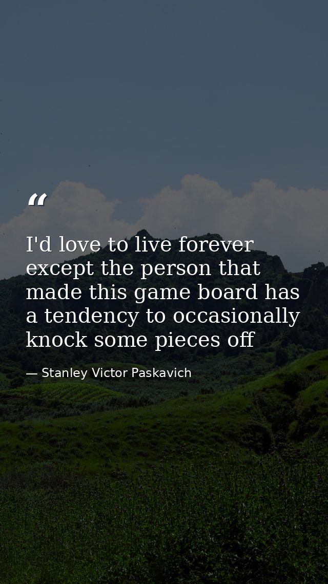 I'd love to live forever except the person that made this game board has a tendency to occasionally knock some pieces of — Stanley Victor Paskavich