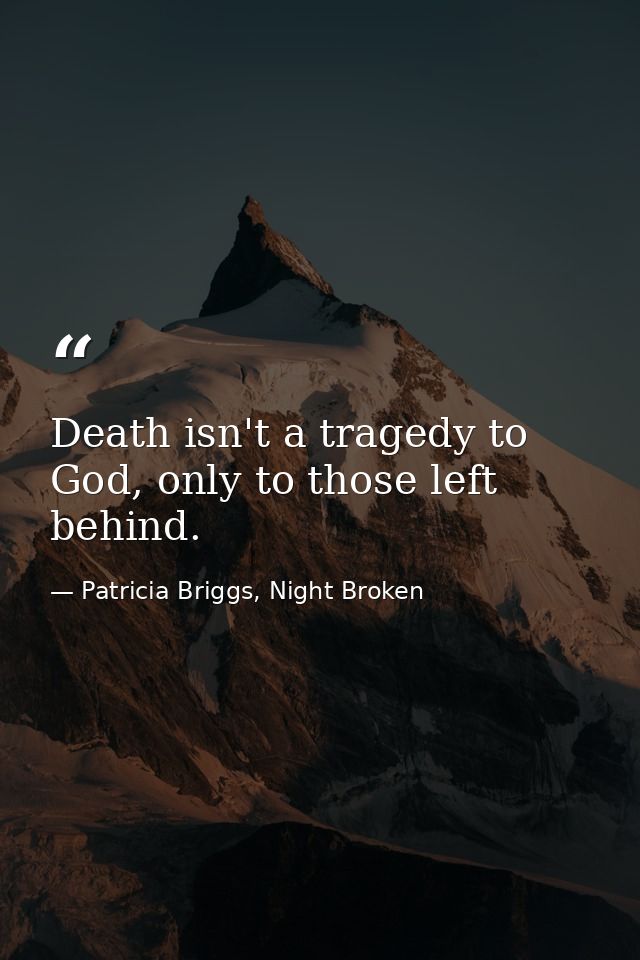Death isn't a tragedy to God, only to those left behind. — Patricia Briggs, Night Broken