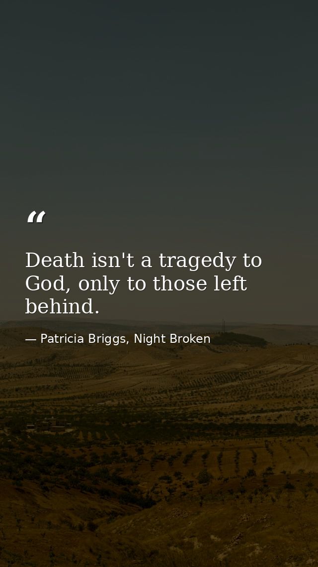 Death isn't a tragedy to God, only to those left behind. — Patricia Briggs, Night Broken