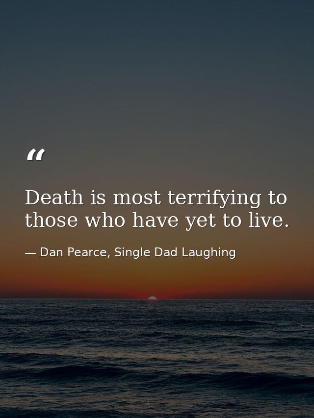 Death is most terrifying to those who have yet to live. — Dan Pearce, Single Dad Laughing