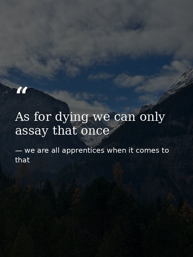 As for dying we can only assay that once — we are all apprentices when it comes to that