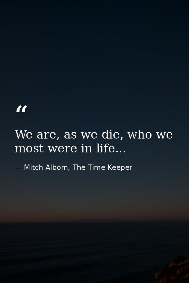 We are, as we die, who we most were in life... — Mitch Albom, The Time Keeper