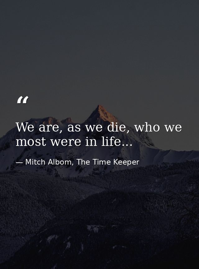 We are, as we die, who we most were in life... — Mitch Albom, The Time Keeper