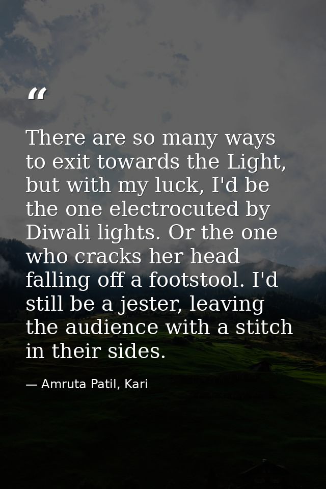 There are so many ways to exit towards the Light, but with my luck, I'd be the one electrocuted by Diwali lights. Or the — Amruta Patil, Kari