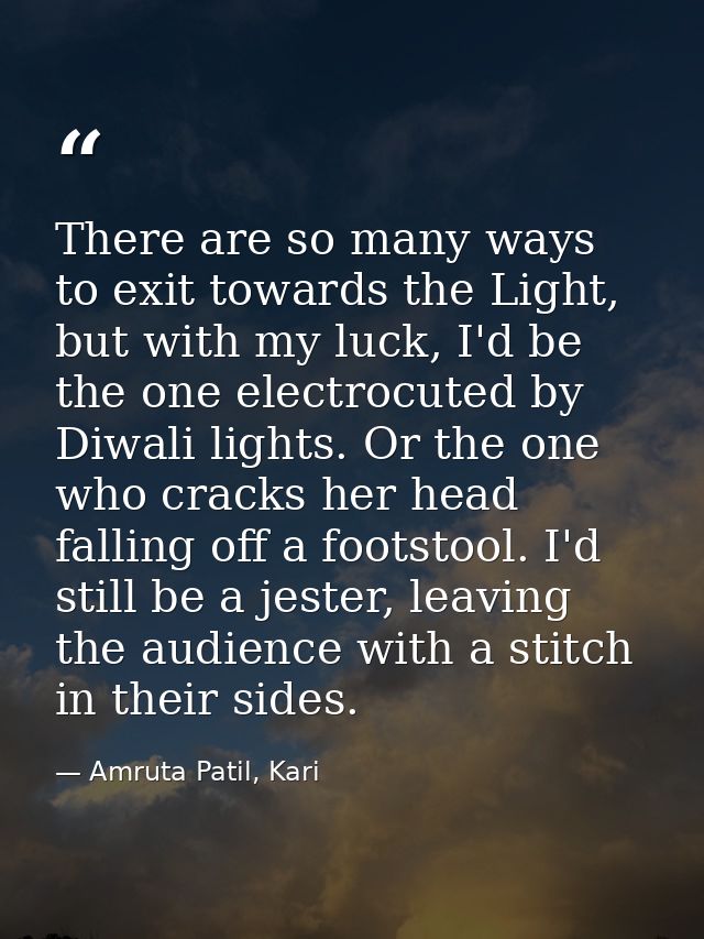 There are so many ways to exit towards the Light, but with my luck, I'd be the one electrocuted by Diwali lights. Or the — Amruta Patil, Kari