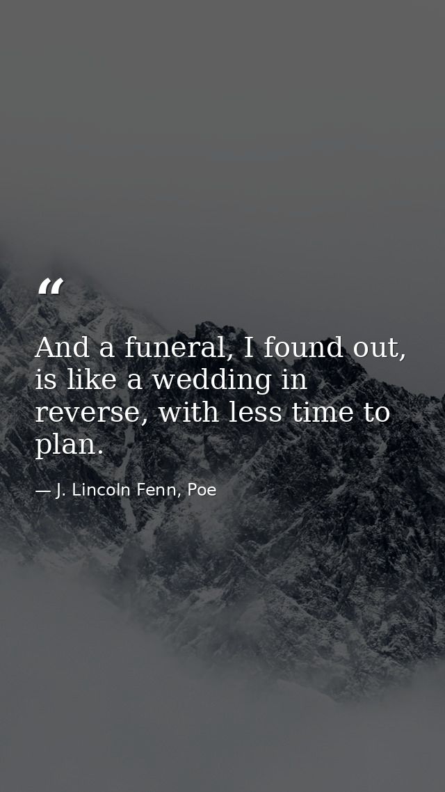 And a funeral, I found out, is like a wedding in reverse, with less time to plan. — J. Lincoln Fenn, Poe