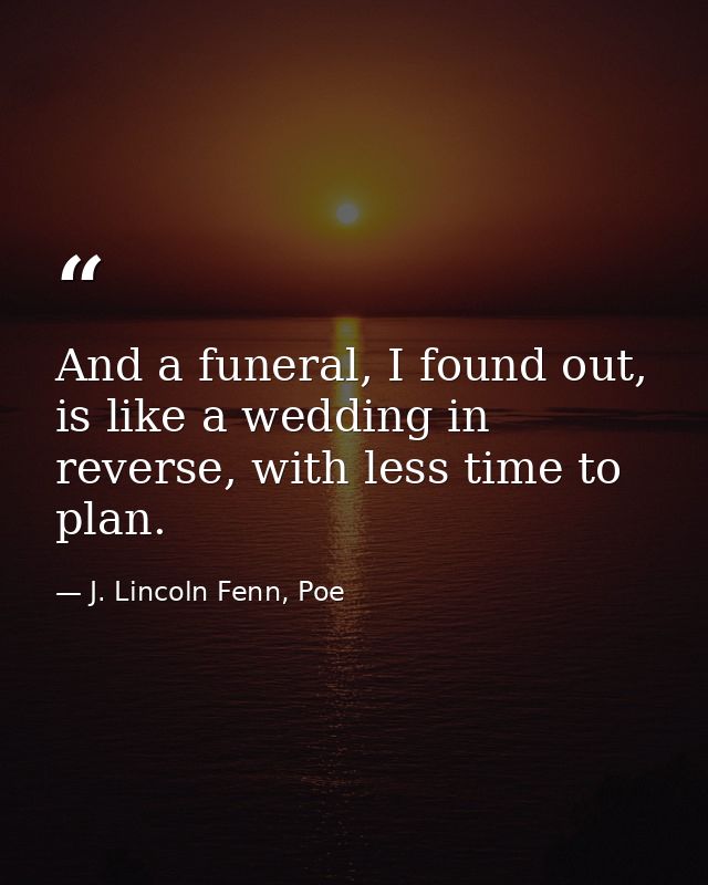 And a funeral, I found out, is like a wedding in reverse, with less time to plan. — J. Lincoln Fenn, Poe