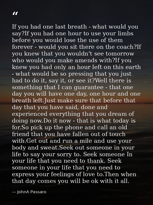 If you had one last breath - what would you say?If you had one hour to use your limbs before you would lose the use of t — JohnA Passaro