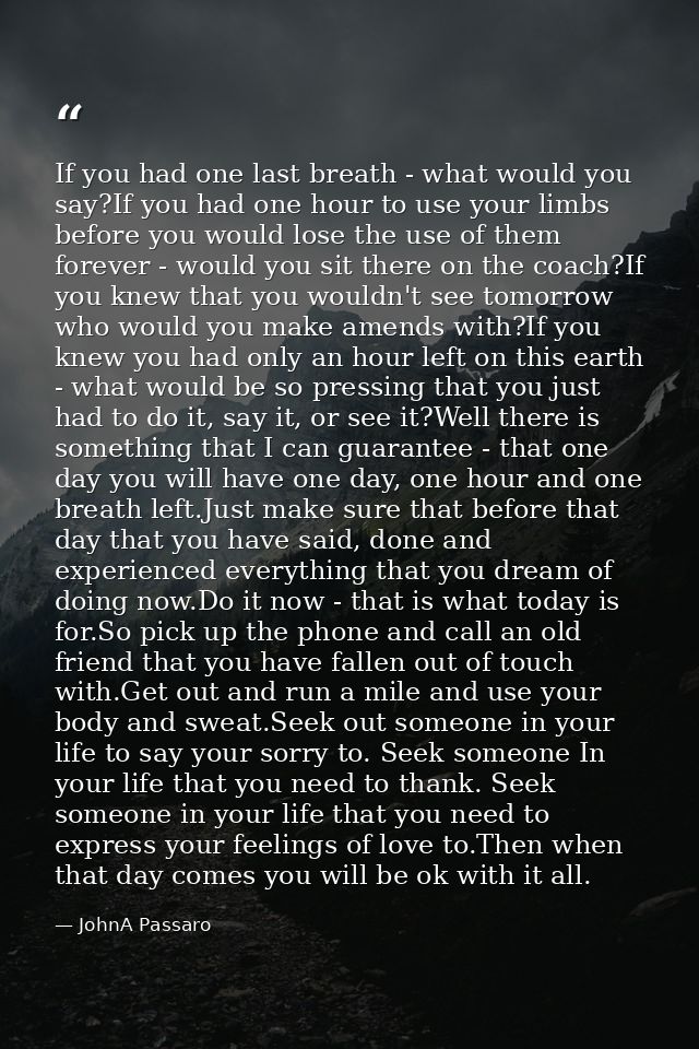 If you had one last breath - what would you say?If you had one hour to use your limbs before you would lose the use of t — JohnA Passaro