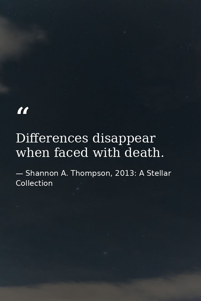 Differences disappear when faced with death. — Shannon A. Thompson, 2013: A Stellar Collection