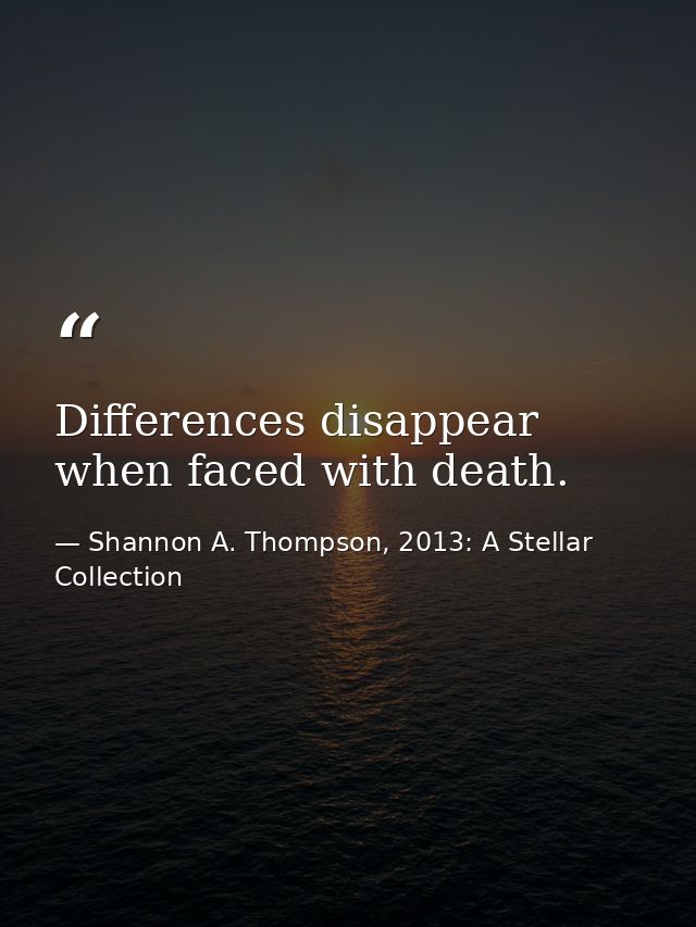 Differences disappear when faced with death. — Shannon A. Thompson, 2013: A Stellar Collection