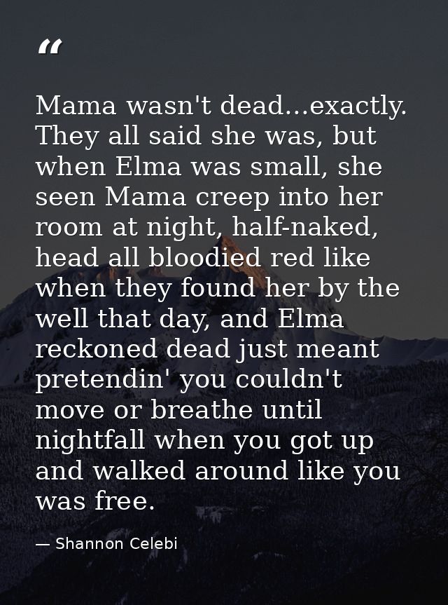 Mama wasn't dead...exactly. They all said she was, but when Elma was small, she seen Mama creep into her room at night,  — Shannon Celebi