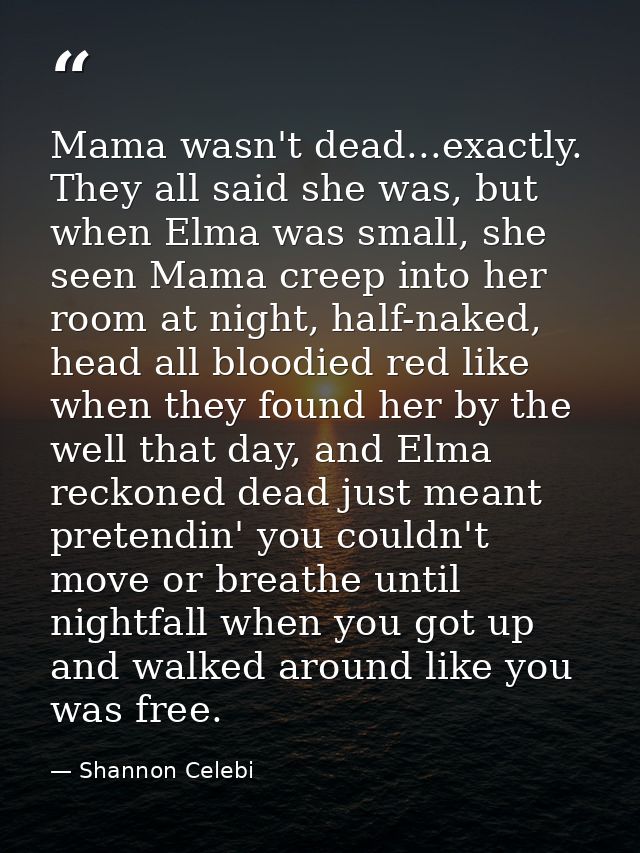 Mama wasn't dead...exactly. They all said she was, but when Elma was small, she seen Mama creep into her room at night,  — Shannon Celebi